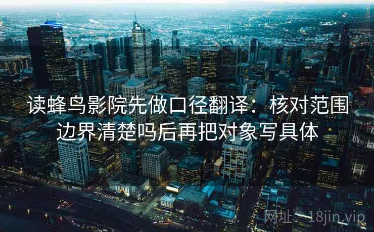 读蜂鸟影院先做口径翻译：核对范围边界清楚吗后再把对象写具体  第2张