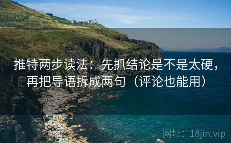 推特两步读法：先抓结论是不是太硬，再把导语拆成两句（评论也能用）