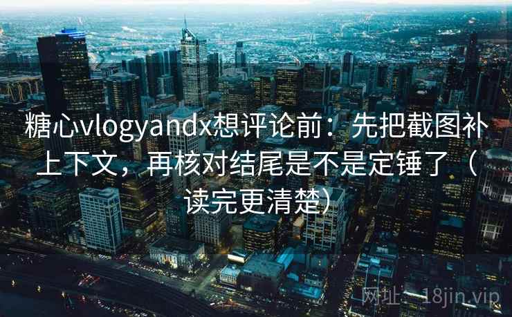 糖心vlogyandx想评论前:先把截图补上下文,再核对结尾是不是定锤了(读完更清楚) 第2张 糖心vlogyandx想评论前:先把截图补上下文,再核对结尾是不是定锤了(读完更清楚) 第2张