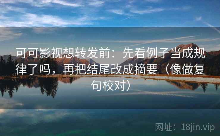 可可影视想转发前:先看例子当成规律了吗,再把结尾改成摘要(像做复句校对) 第2张 可可影视想转发前:先看例子当成规律了吗,再把结尾改成摘要(像做复句校对) 第2张