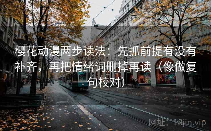 樱花动漫两步读法：先抓前提有没有补齐，再把情绪词删掉再读（像做复句校对）  第2张