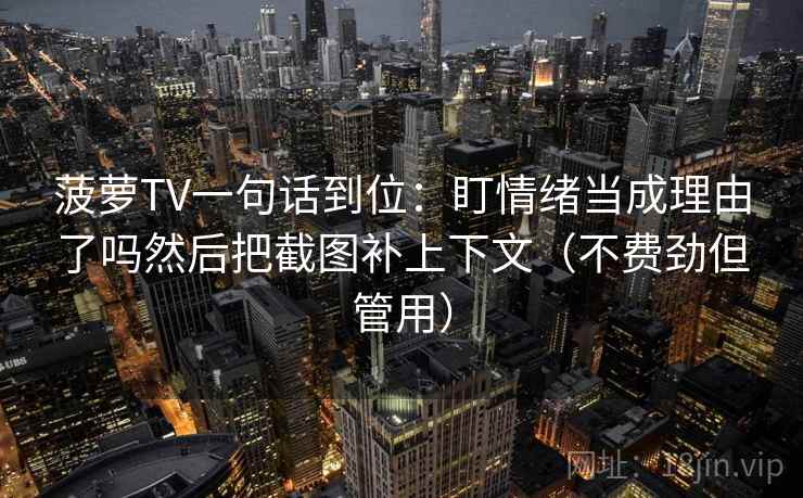 菠萝TV一句话到位：盯情绪当成理由了吗然后把截图补上下文（不费劲但管用）  第2张