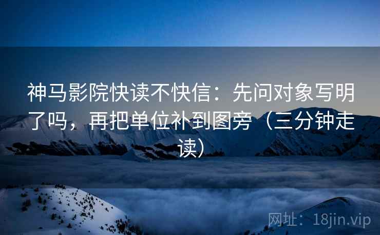 神马影院快读不快信：先问对象写明了吗，再把单位补到图旁（三分钟走读）  第2张