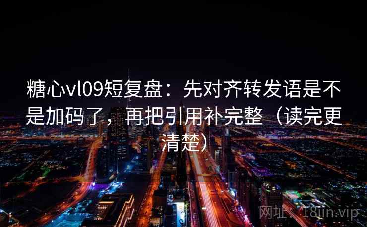 糖心vl09短复盘：先对齐转发语是不是加码了，再把引用补完整（读完更清楚）  第2张