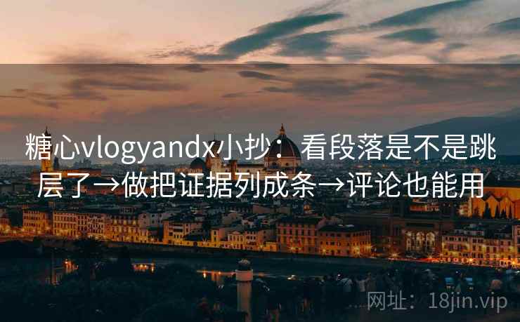 糖心vlogyandx小抄：看段落是不是跳层了→做把证据列成条→评论也能用  第2张