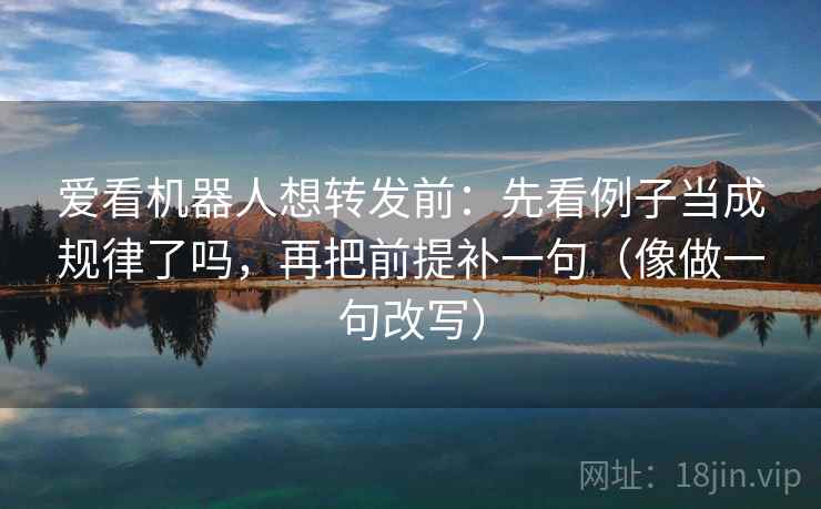爱看机器人想转发前：先看例子当成规律了吗，再把前提补一句（像做一句改写）  第2张