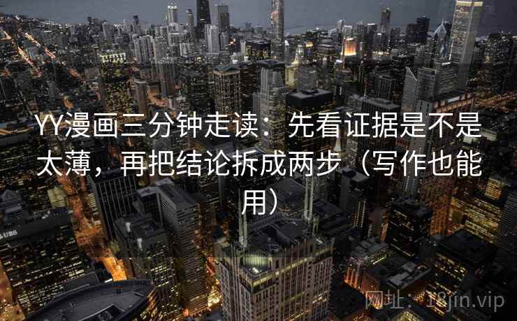 YY漫画三分钟走读：先看证据是不是太薄，再把结论拆成两步（写作也能用）  第2张