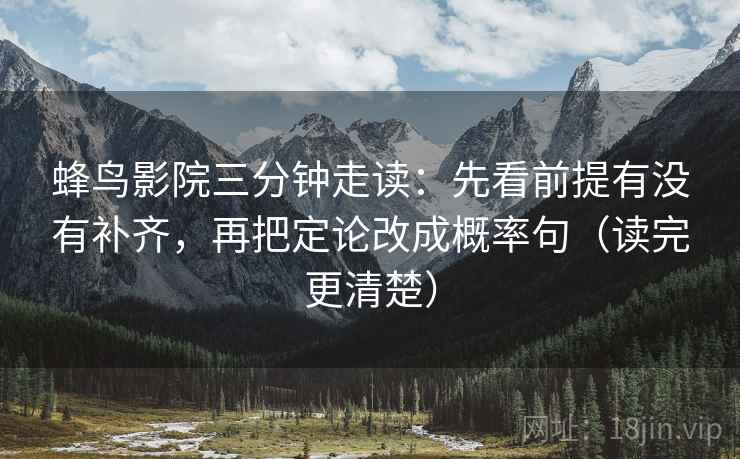 蜂鸟影院三分钟走读：先看前提有没有补齐，再把定论改成概率句（读完更清楚）  第2张