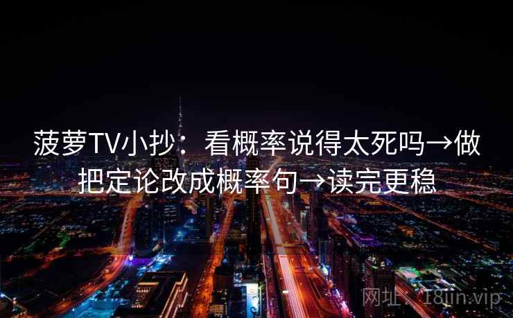 菠萝TV小抄：看概率说得太死吗→做把定论改成概率句→读完更稳  第2张