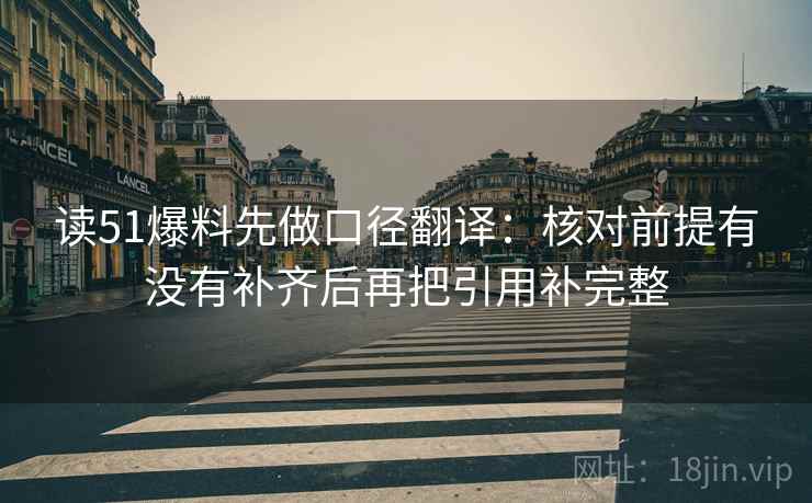 读51爆料先做口径翻译：核对前提有没有补齐后再把引用补完整