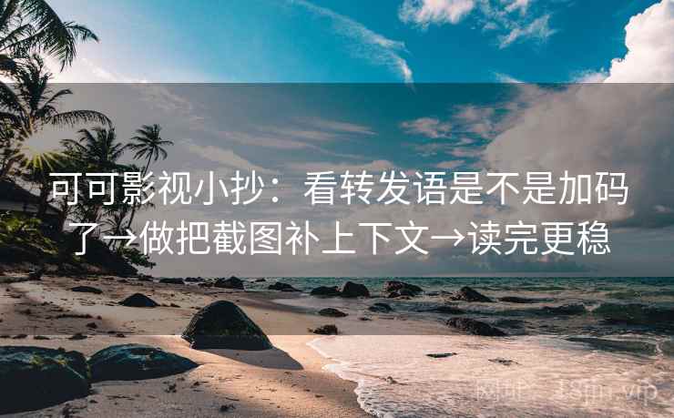 可可影视小抄：看转发语是不是加码了→做把截图补上下文→读完更稳  第2张