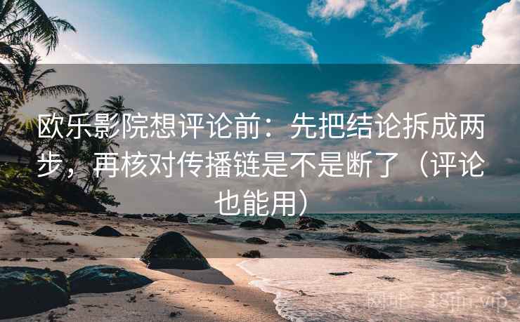 欧乐影院想评论前：先把结论拆成两步，再核对传播链是不是断了（评论也能用）  第2张