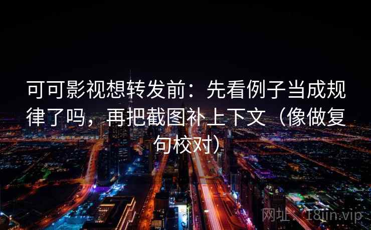 可可影视想转发前：先看例子当成规律了吗，再把截图补上下文（像做复句校对）  第2张