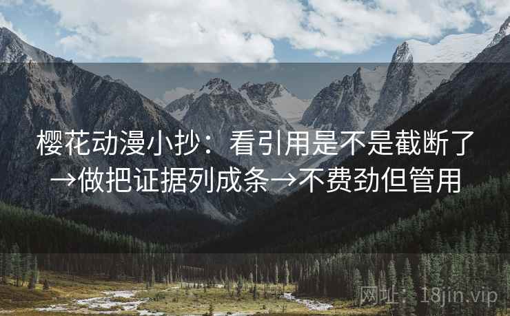 樱花动漫小抄：看引用是不是截断了→做把证据列成条→不费劲但管用  第2张
