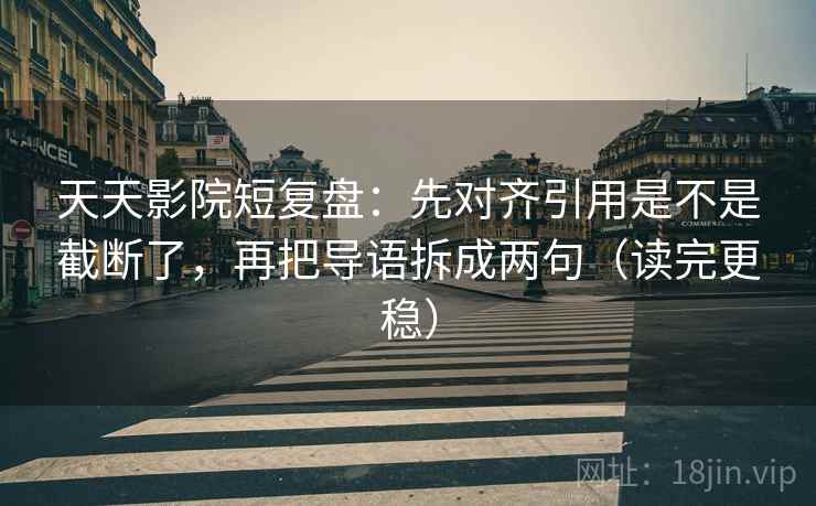 天天影院短复盘：先对齐引用是不是截断了，再把导语拆成两句（读完更稳）  第2张