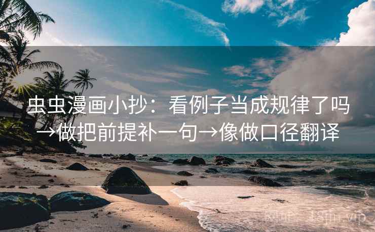 虫虫漫画小抄：看例子当成规律了吗→做把前提补一句→像做口径翻译  第2张