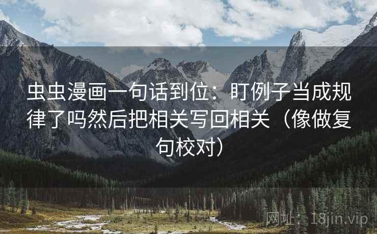 虫虫漫画一句话到位：盯例子当成规律了吗然后把相关写回相关（像做复句校对）  第2张