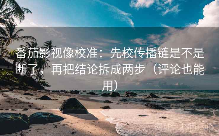 番茄影视像校准:先校传播链是不是断了,再把结论拆成两步(评论也能用) 第2张 番茄影视像校准:先校传播链是不是断了,再把结论拆成两步(评论也能用) 第2张
