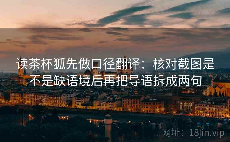 读茶杯狐先做口径翻译：核对截图是不是缺语境后再把导语拆成两句