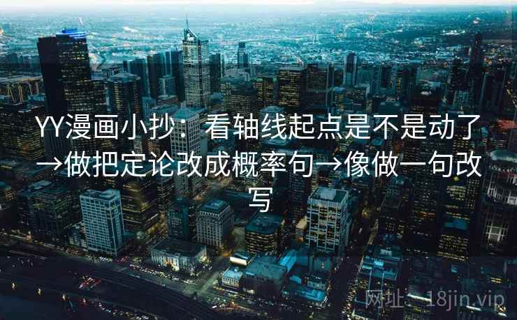 YY漫画小抄：看轴线起点是不是动了→做把定论改成概率句→像做一句改写