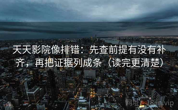 天天影院像排错：先查前提有没有补齐，再把证据列成条（读完更清楚）  第2张