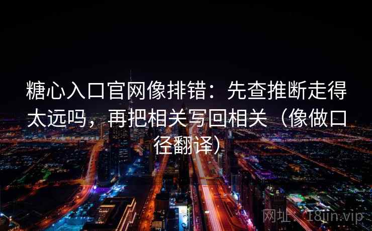 糖心入口官网像排错：先查推断走得太远吗，再把相关写回相关（像做口径翻译）