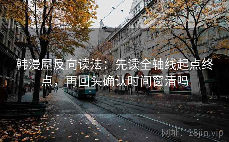 韩漫屋反向读法:先读全轴线起点终点,再回头确认时间窗清吗 第2张 韩漫屋反向读法:先读全轴线起点终点,再回头确认时间窗清吗 第2张