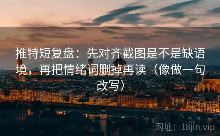 推特短复盘：先对齐截图是不是缺语境，再把情绪词删掉再读（像做一句改写）