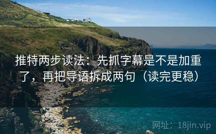 推特两步读法：先抓字幕是不是加重了，再把导语拆成两句（读完更稳）  第2张