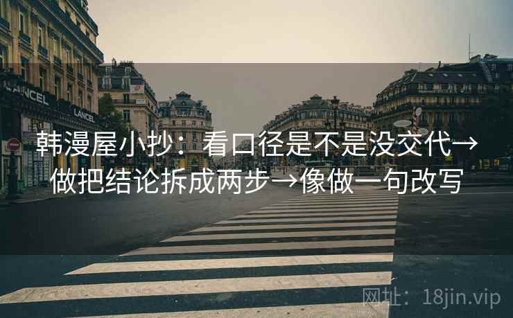 韩漫屋小抄：看口径是不是没交代→做把结论拆成两步→像做一句改写  第2张