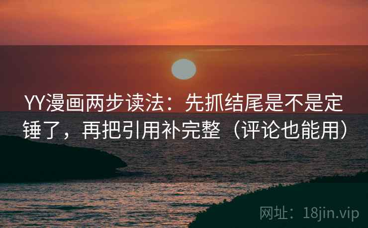 YY漫画两步读法：先抓结尾是不是定锤了，再把引用补完整（评论也能用）