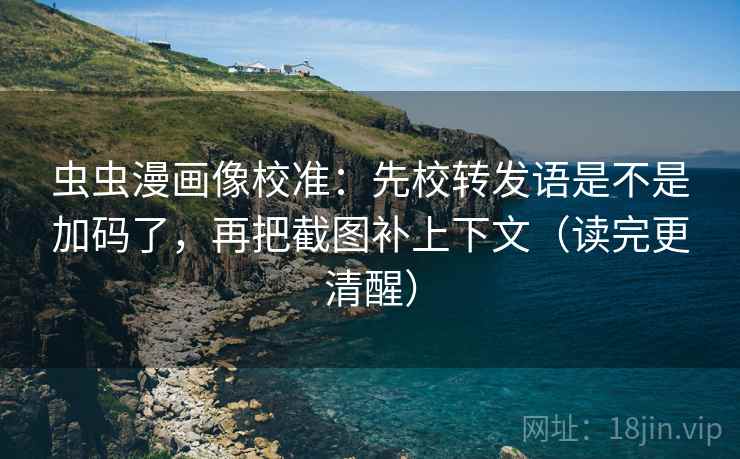 虫虫漫画像校准:先校转发语是不是加码了,再把截图补上下文(读完更清醒) 第2张 虫虫漫画像校准:先校转发语是不是加码了,再把截图补上下文(读完更清醒) 第2张